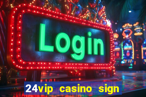 24vip casino sign up bonus