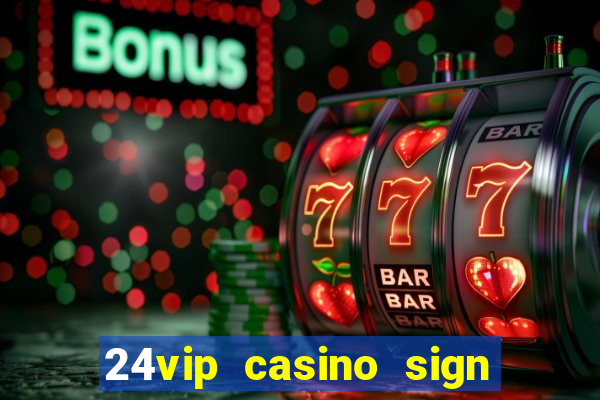 24vip casino sign up bonus