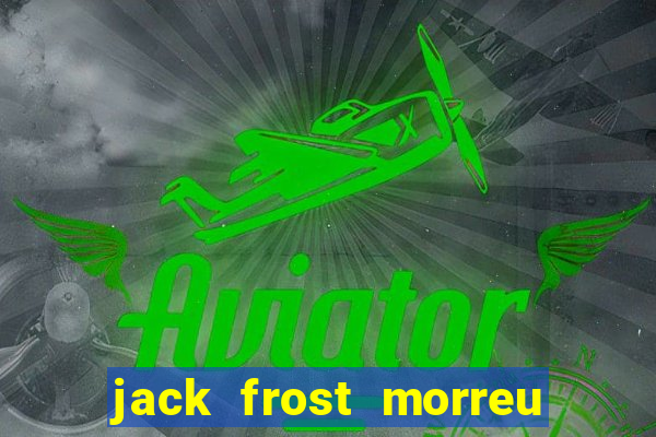 jack frost morreu com quantos anos