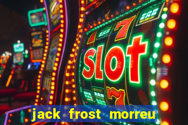 jack frost morreu com quantos anos