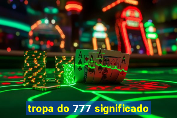 tropa do 777 significado