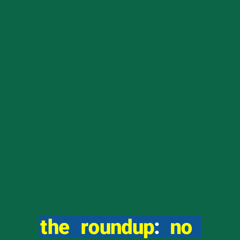 the roundup: no way out download