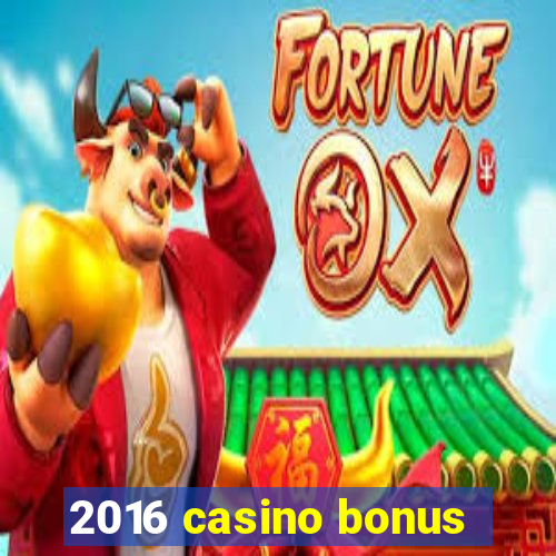 2016 casino bonus