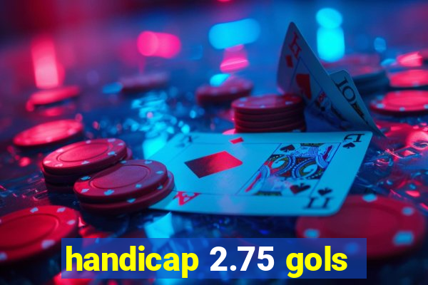 handicap 2.75 gols