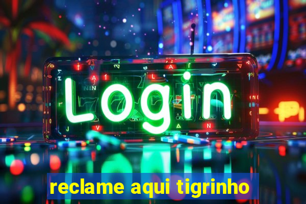 reclame aqui tigrinho