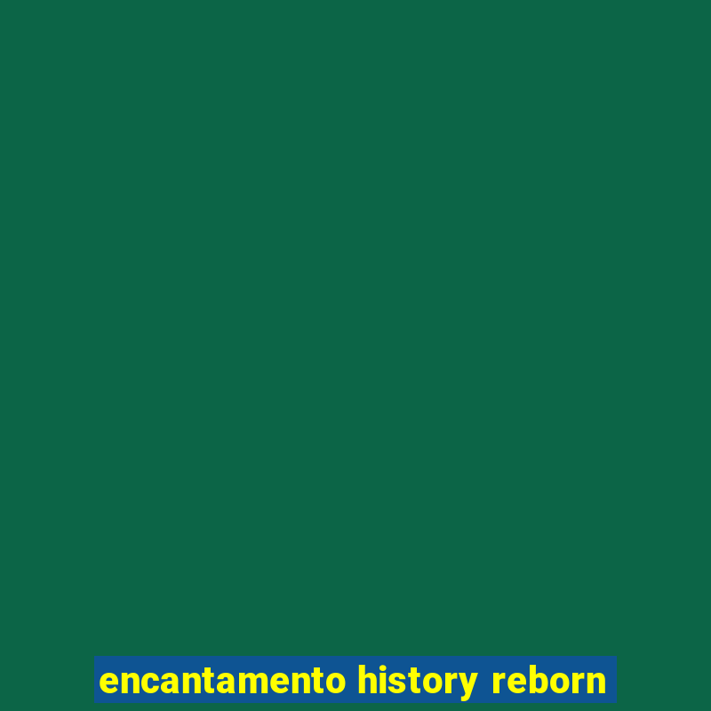 encantamento history reborn