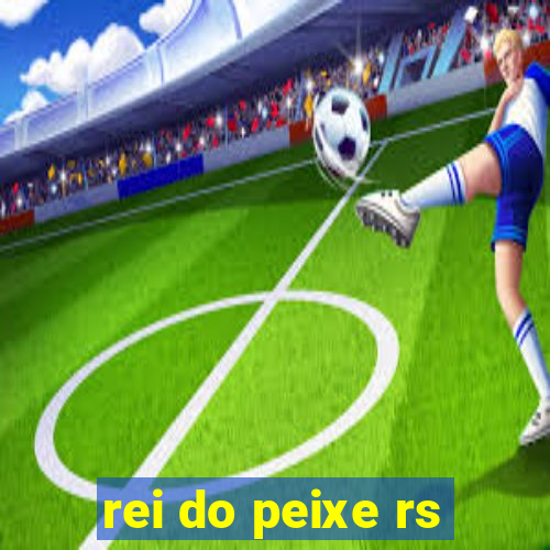 rei do peixe rs