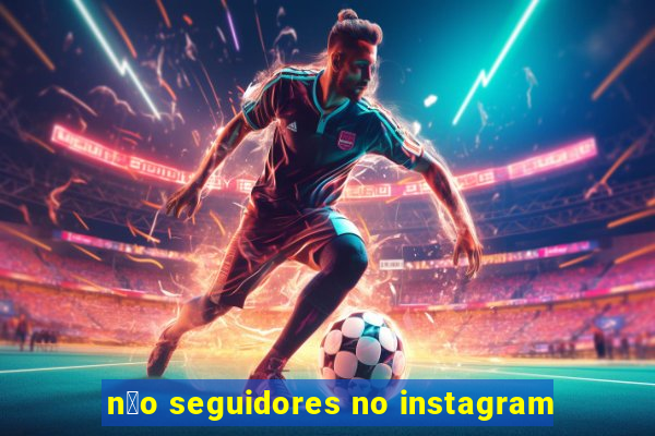 n茫o seguidores no instagram