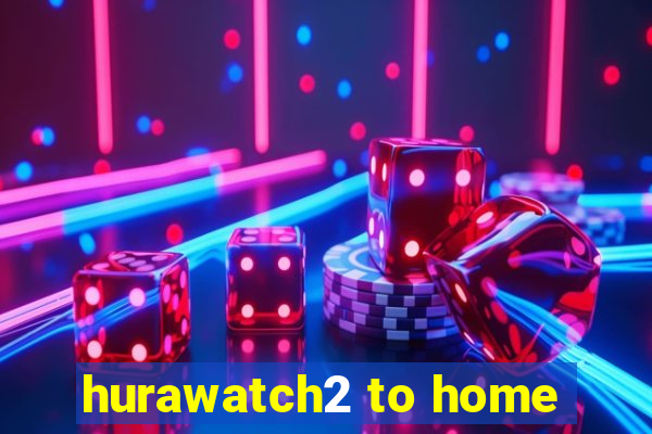 hurawatch2 to home