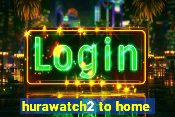 hurawatch2 to home