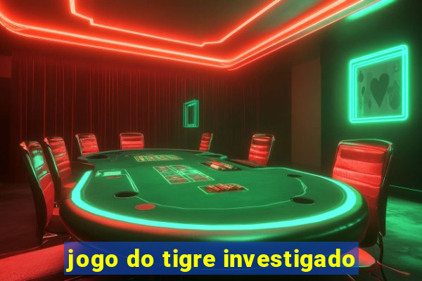 jogo do tigre investigado