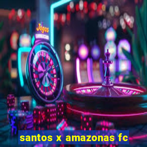 santos x amazonas fc