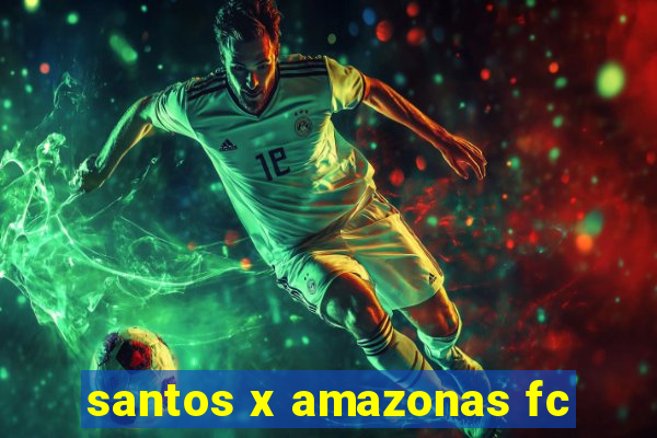 santos x amazonas fc