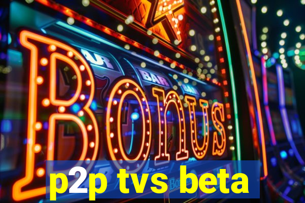 p2p tvs beta