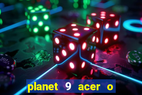 planet 9 acer o que é