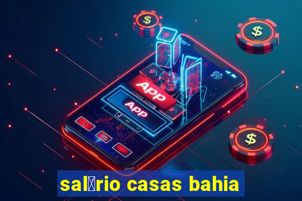 sal谩rio casas bahia