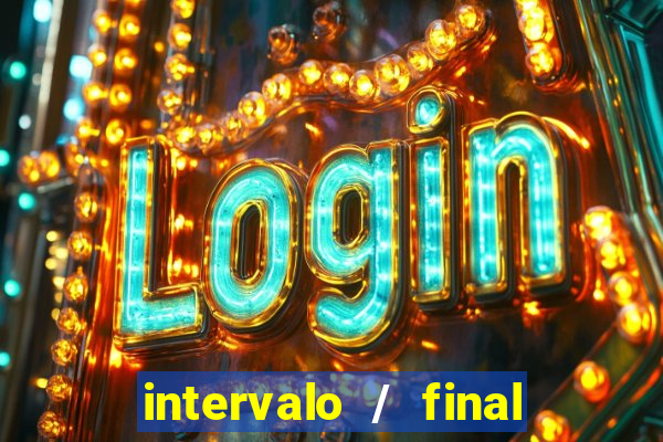 intervalo / final do jogo