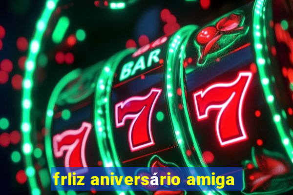 frliz aniversário amiga