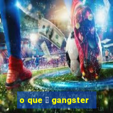 o que 茅 gangster