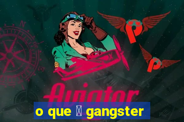 o que 茅 gangster