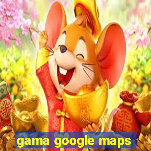 gama google maps