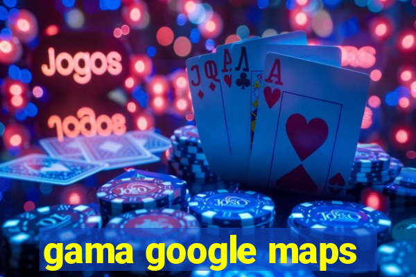 gama google maps