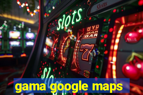 gama google maps