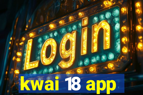 kwai 18 app