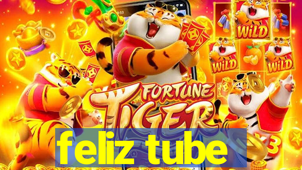 feliz tube