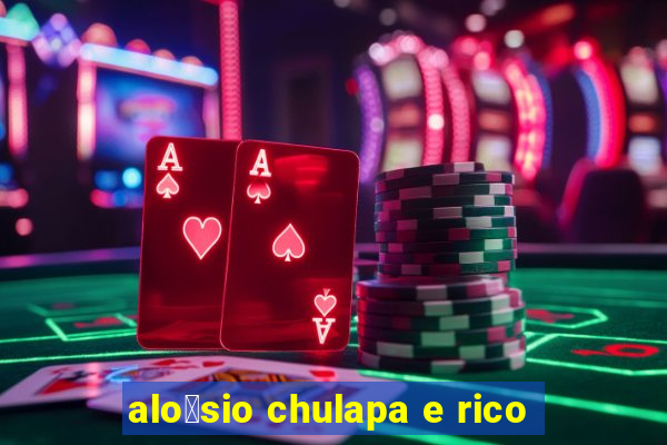 alo铆sio chulapa e rico