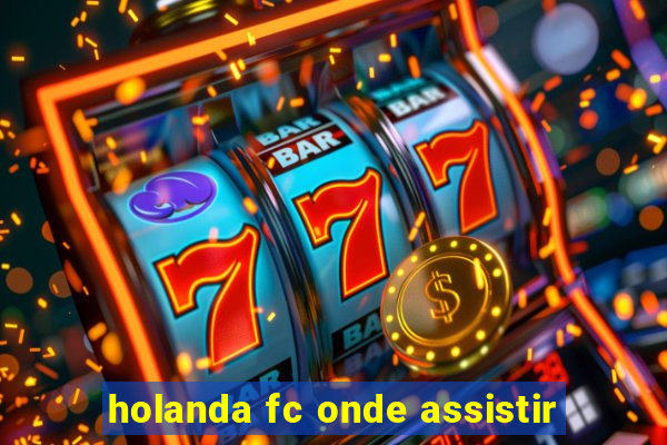 holanda fc onde assistir