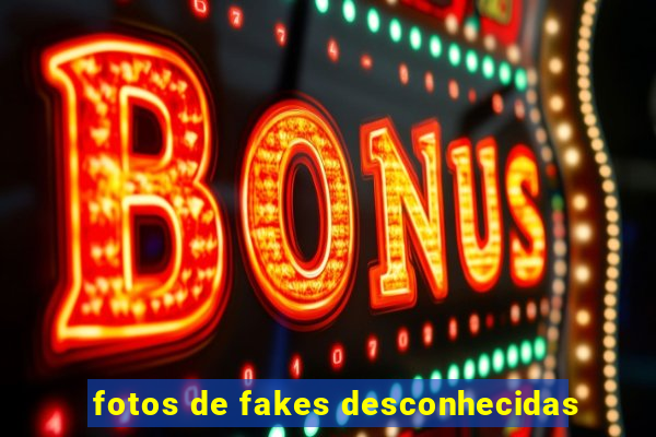 fotos de fakes desconhecidas