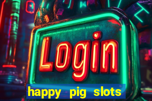 happy pig slots king fishing casino