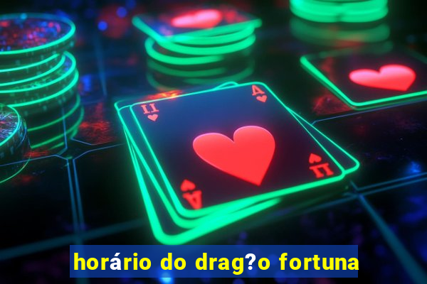 horário do drag?o fortuna