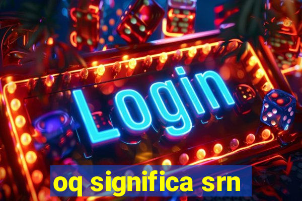 oq significa srn