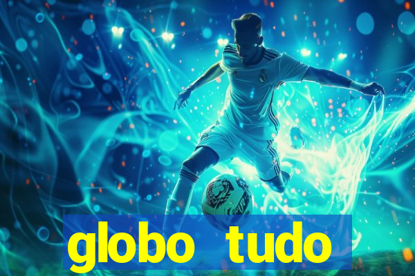 globo tudo absolutamente tudo