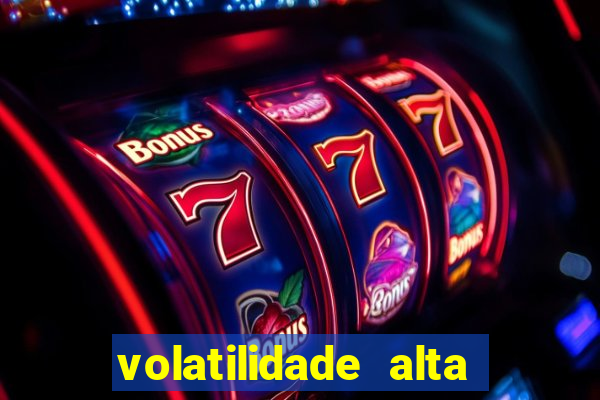 volatilidade alta no jogo