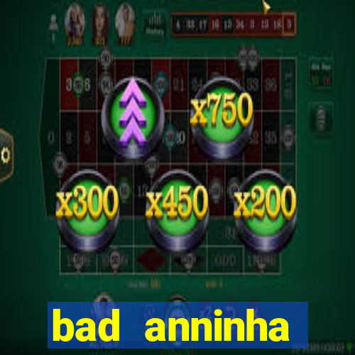 bad anninha conteudo gratis