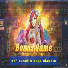 ch谩 caseiro para diabete