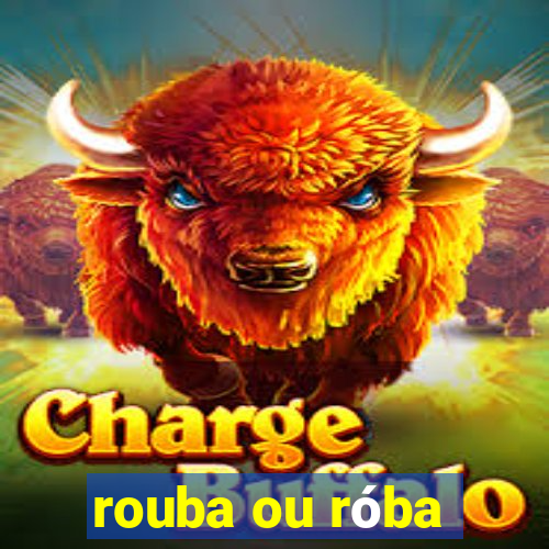 rouba ou róba