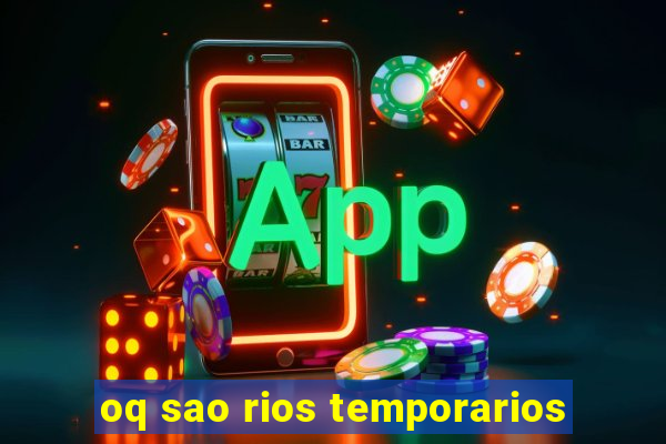 oq sao rios temporarios