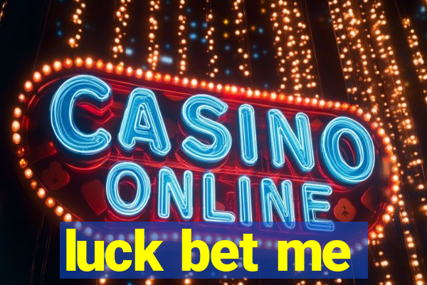 luck bet me