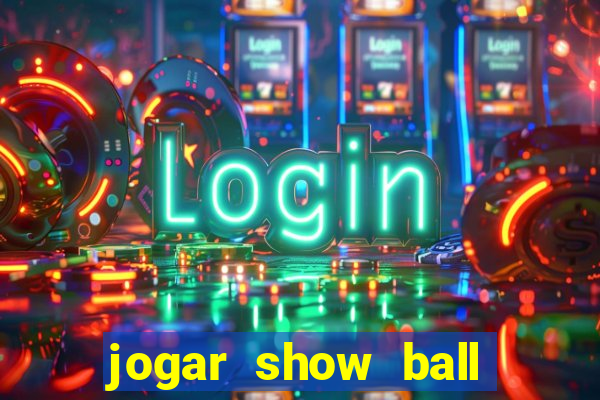 jogar show ball valendo dinheiro