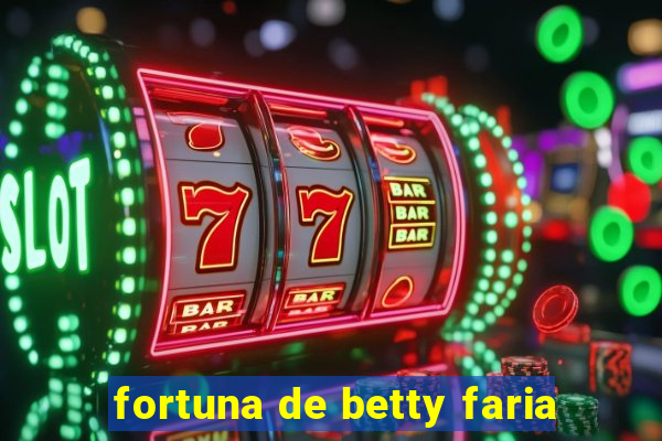 fortuna de betty faria