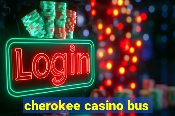 cherokee casino bus