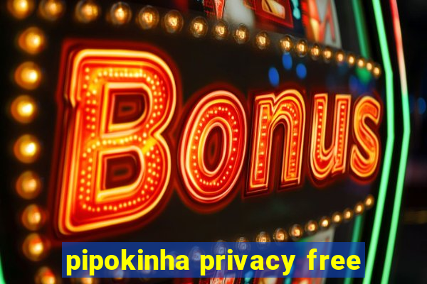 pipokinha privacy free