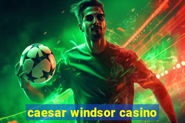 caesar windsor casino