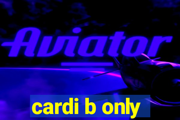 cardi b only