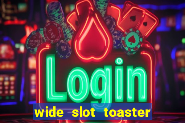 wide slot toaster 4 slice