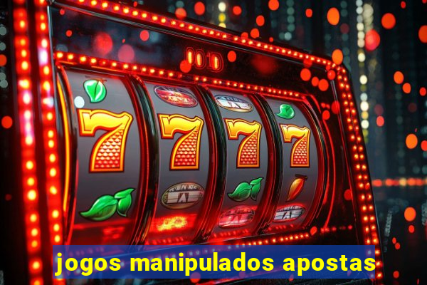 jogos manipulados apostas